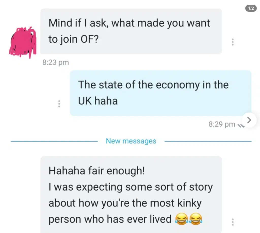 Mind if I ask, what made you want to join OF?
The state of the economy in the UK haha.
I was expecting some sort of story about how you're the most kinky person who has ever lived.